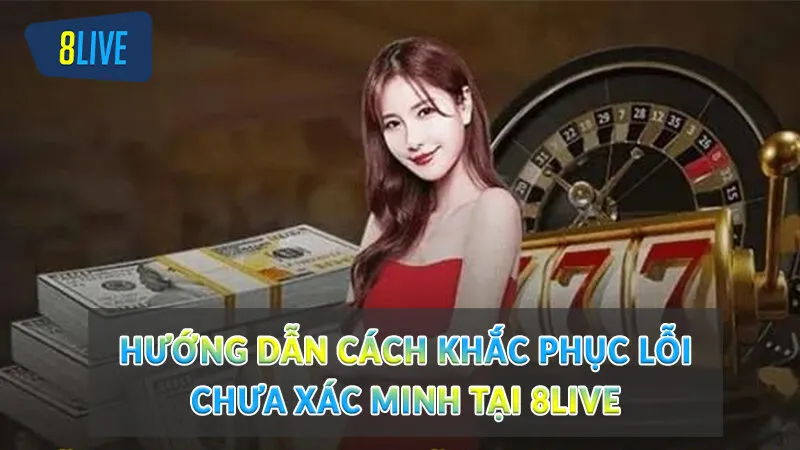 Bật mí rút tiền 8Live nhanh cho người chơi mới 2 Hướng dẫn cách khắc phục lỗi chưa xác minh tại 8Live
